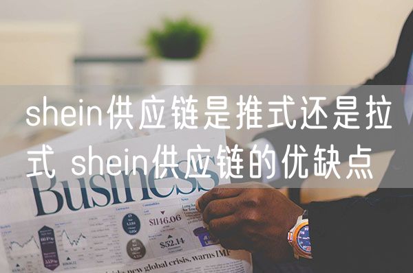 shein供应链是推式还是拉式 shein供应链的优缺点