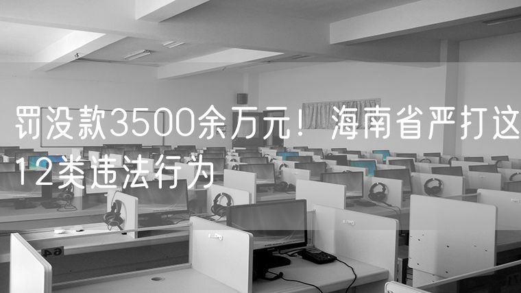 罚没款3500余万元！海南省严打这12类违法行为