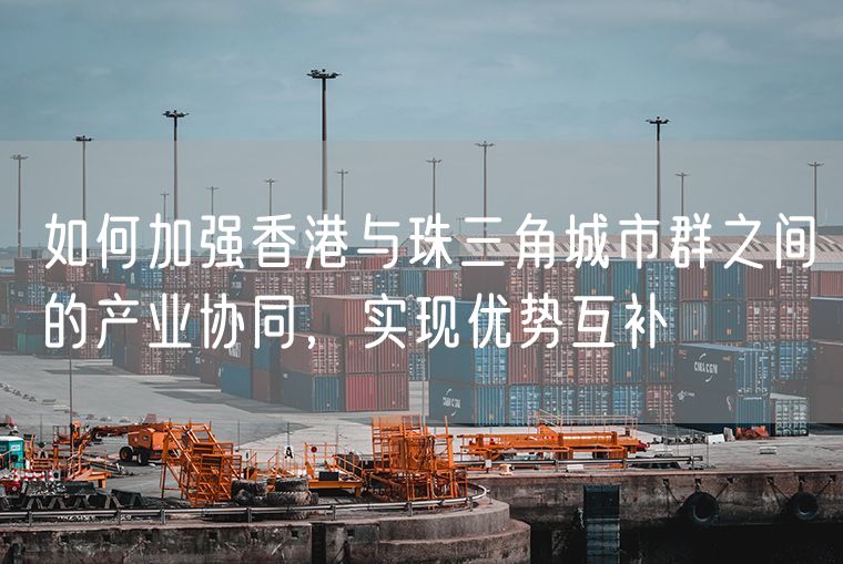 如何加强香港与珠三角城市群之间的产业协同，实现优势互补