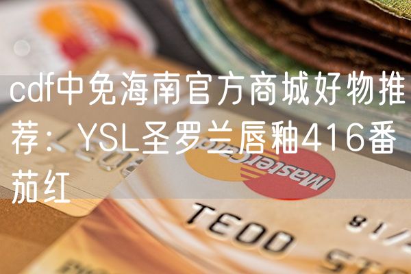 cdf中免海南官方商城好物推荐：YSL圣罗兰唇釉416番茄红