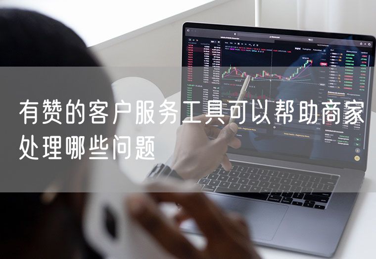 有赞的客户服务工具可以帮助商家处理哪些问题