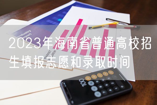 2023年海南省普通高校招生填报志愿和录取时间