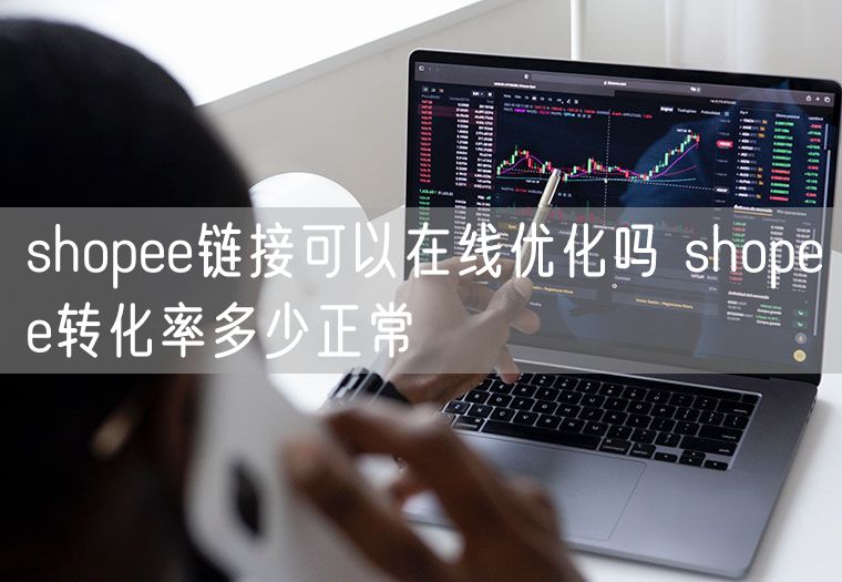 shopee链接可以在线优化吗 shopee转化率多少正常