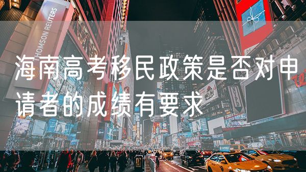 海南高考移民政策是否对申请者的成绩有要求