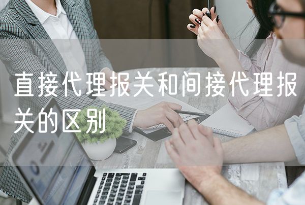 直接代理报关和间接代理报关的区别