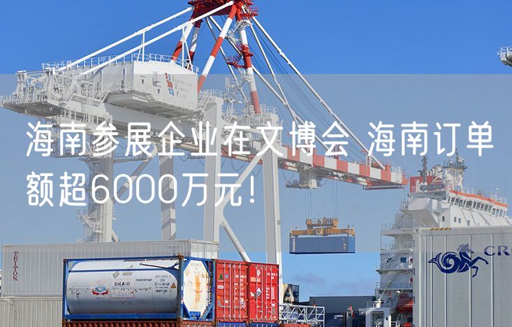 海南参展企业在文博会 海南订单额超6000万元！