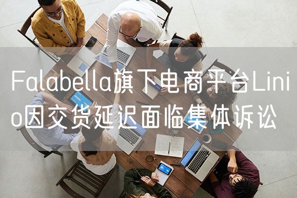 Falabella旗下电商平台Linio因交货延迟面临集体诉讼