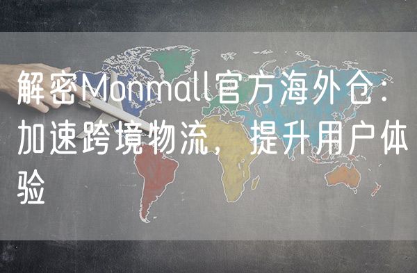 解密Monmall官方海外仓：加速跨境物流，提升用户体验