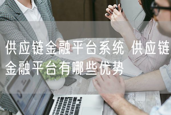 供应链金融平台系统 供应链金融平台有哪些优势