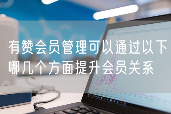 有赞会员管理可以通过以下哪几个方面提升会员关系