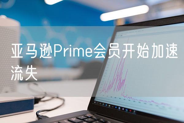 亚马逊Prime会员开始加速流失