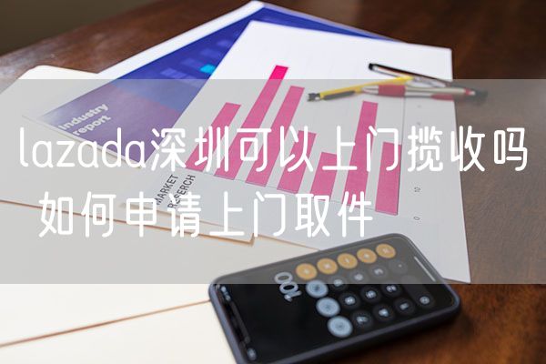 lazada深圳可以上门揽收吗 如何申请上门取件