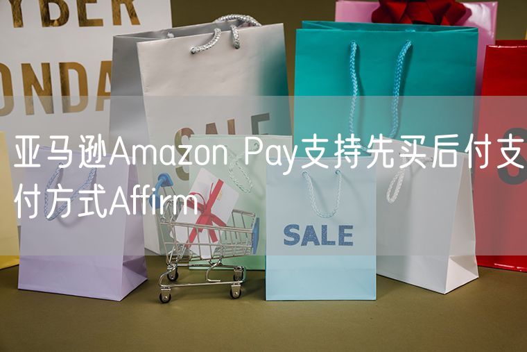 亚马逊Amazon Pay支持先买后付支付方式Affirm