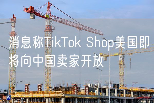 消息称TikTok Shop美国即将向中国卖家开放