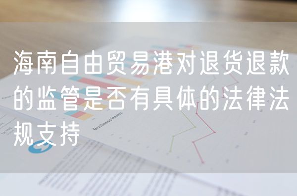 海南自由贸易港对退货退款的监管是否有具体的法律法规支持