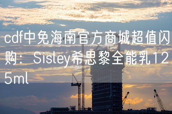 cdf中免海南官方商城超值闪购：Sisley希思黎全能乳125ml