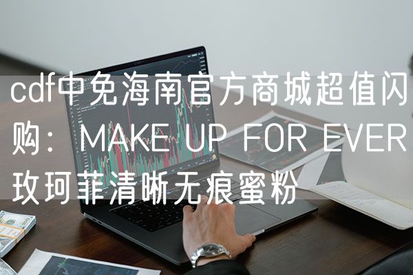 cdf中免海南官方商城超值闪购：MAKE UP FOR EVER玫珂菲清晰无痕蜜粉