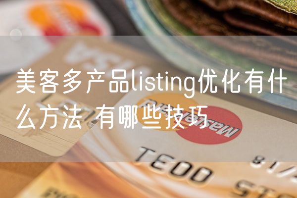 美客多产品listing优化有什么方法 有哪些技巧