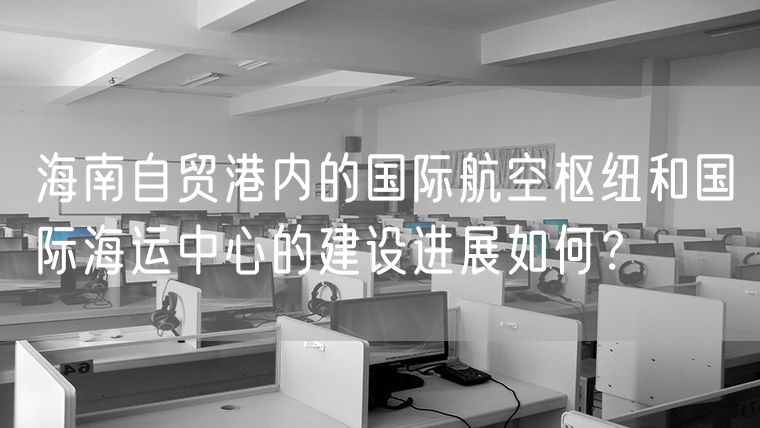 海南自贸港内的国际航空枢纽和国际海运中心的建设进展如何？