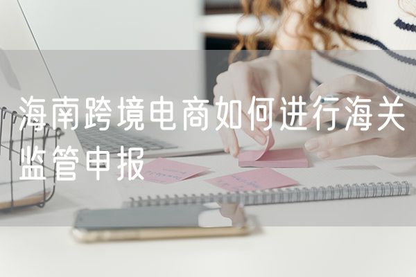 海南跨境电商如何进行海关监管申报