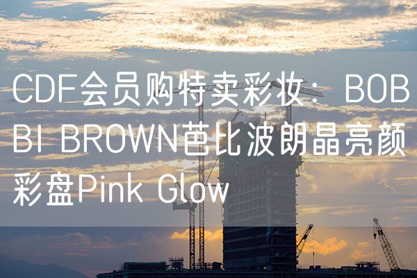 CDF会员购特卖彩妆：BOBBI BROWN芭比波朗晶亮颜彩盘Pink Glow