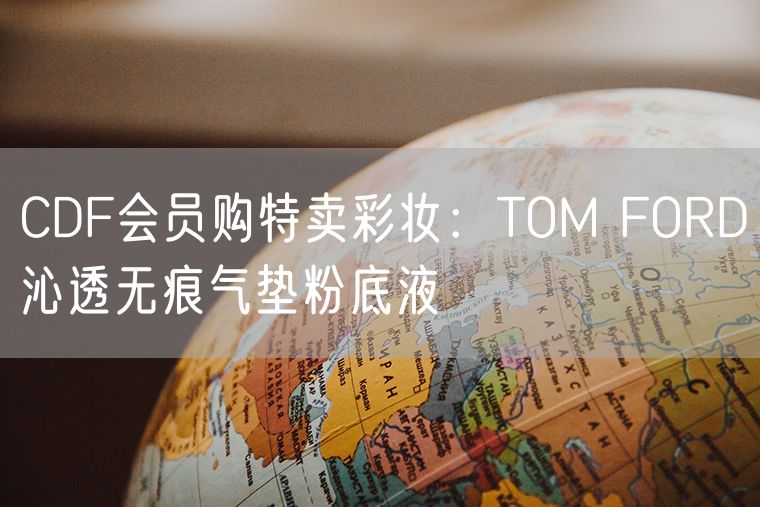 CDF会员购特卖彩妆：TOM FORD沁透无痕气垫粉底液