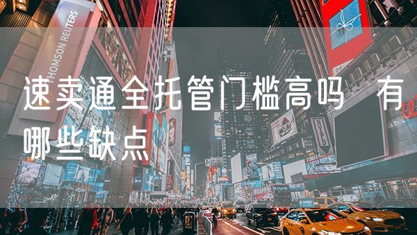 速卖通全托管门槛高吗  有哪些缺点