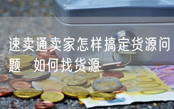 速卖通卖家怎样搞定货源问题  如何找货源