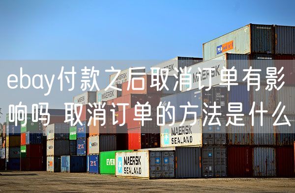  ebay付款之后取消订单有影响吗 取消订单的方法是什么