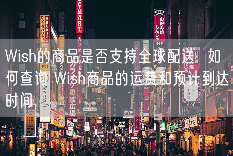 Wish的商品是否支持全球配送  如何查询 Wish商品的运费和预计到达时间