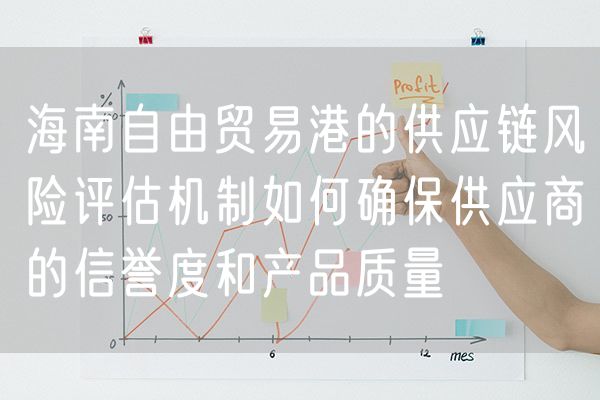 海南自由贸易港的供应链风险评估机制如何确保供应商的信誉度和产品质量