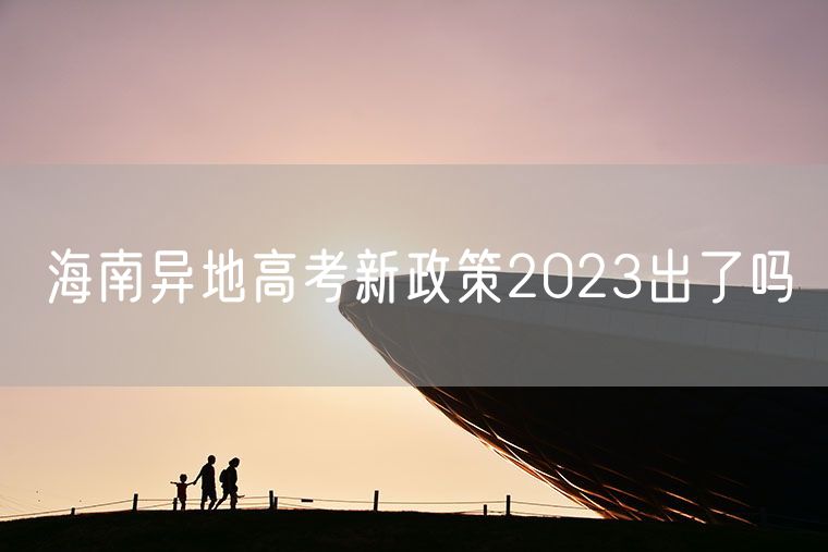 海南异地高考新政策2023出了吗