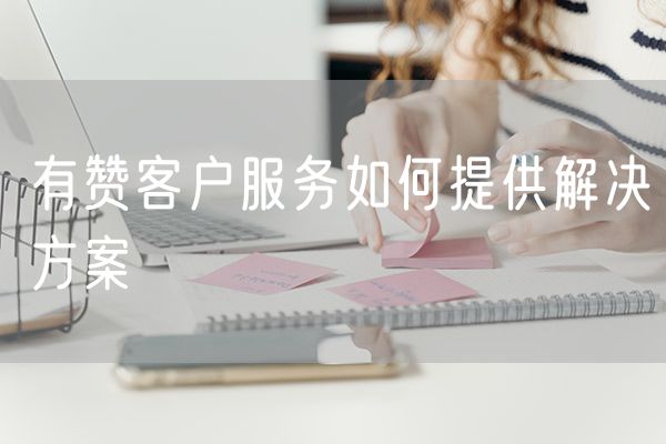 有赞客户服务如何提供解决方案