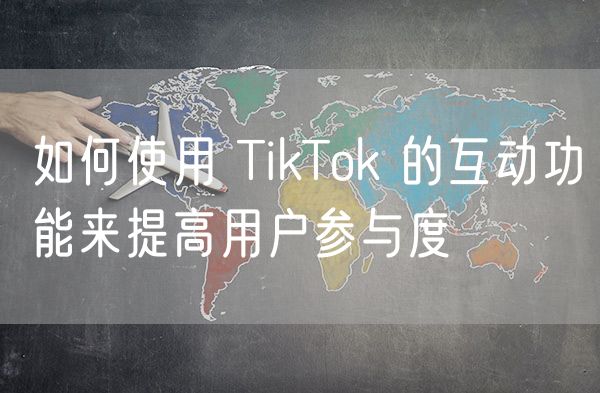 如何使用 TikTok 的互动功能来提高用户参与度