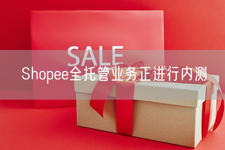 Shopee全托管业务正进行内测