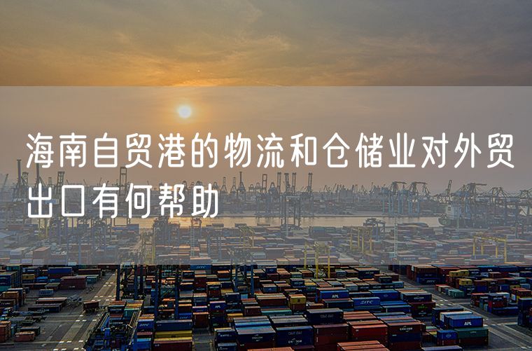 海南自贸港的物流和仓储业对外贸出口有何帮助