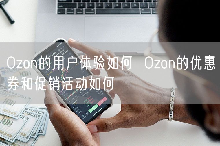 Ozon的用户体验如何  Ozon的优惠券和促销活动如何