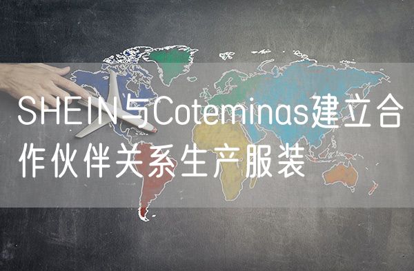 SHEIN与Coteminas建立合作伙伴关系生产服装