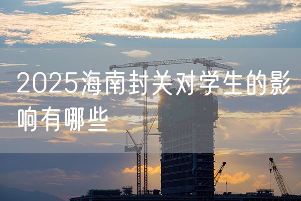 2025海南封关对学生的影响有哪些