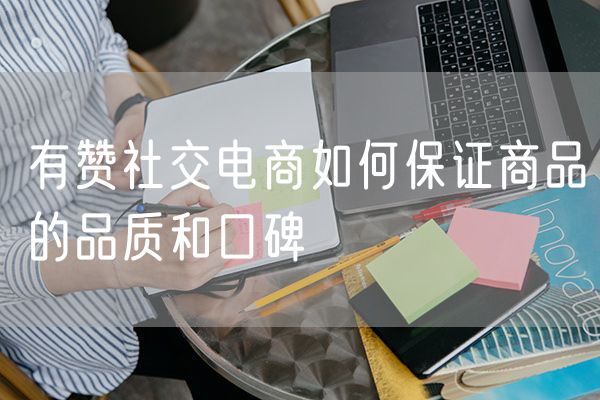 有赞社交电商如何保证商品的品质和口碑