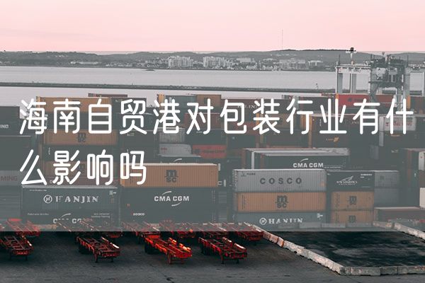 海南自贸港对包装行业有什么影响吗