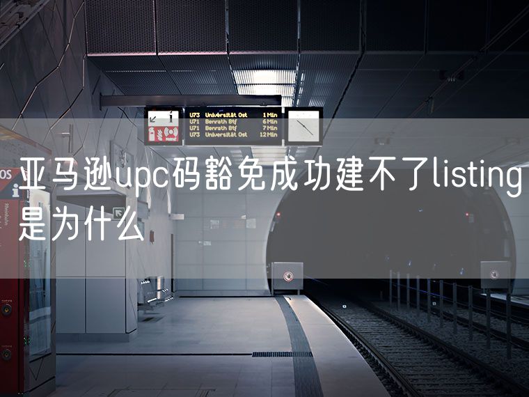 亚马逊upc码豁免成功建不了listing是为什么