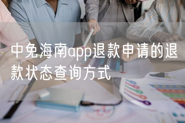 中免海南app退款申请的退款状态查询方式