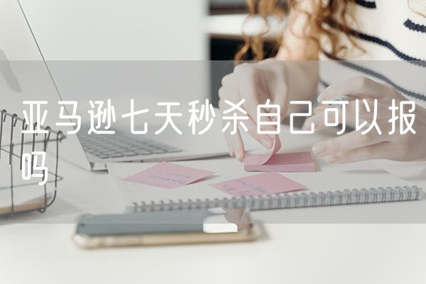 亚马逊七天秒杀自己可以报吗