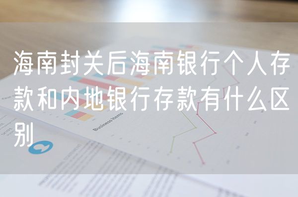 海南封关后海南银行个人存款和内地银行存款有什么区别