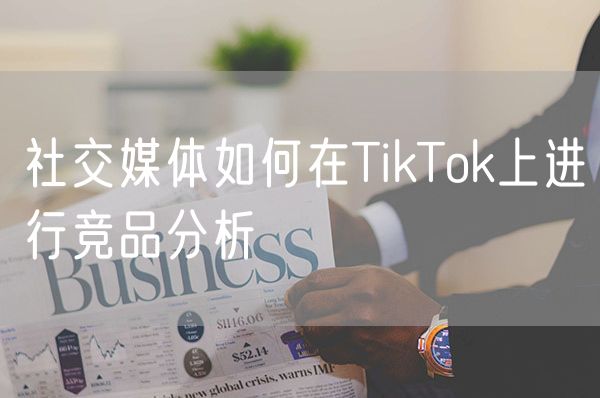 社交媒体如何在TikTok上进行竞品分析