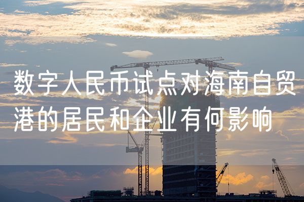 数字人民币试点对海南自贸港的居民和企业有何影响