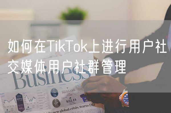 如何在TikTok上进行用户社交媒体用户社群管理