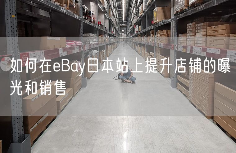 如何在eBay日本站上提升店铺的曝光和销售