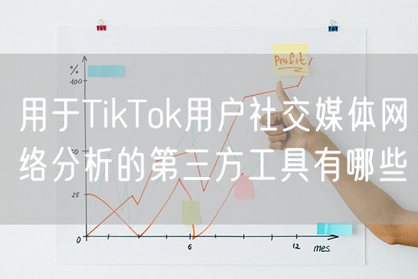 用于TikTok用户社交媒体网络分析的第三方工具有哪些